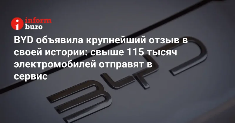 BYD объявила крупнейший отзыв в своей истории: свыше 115 тысяч электромобилей отправят в сервис
