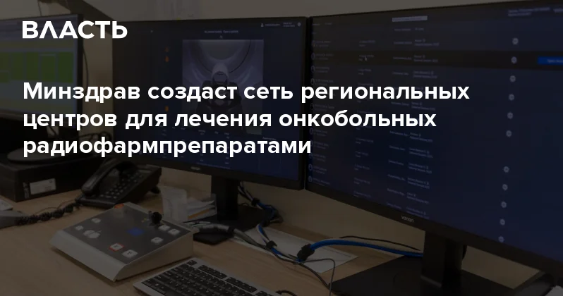 Минздрав создаст сеть региональных центров для лечения онкобольных радиофармпрепаратами Аналитический интернет журнал Власть