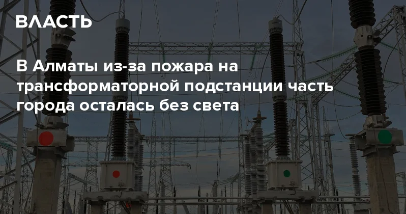 В Алматы из за пожара на трансформаторной подстанции часть города осталась без света Аналитический интернет журнал Власть