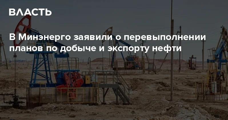 В Минэнерго заявили о перевыполнении планов по добыче и экспорту нефти Аналитический интернет журнал Власть