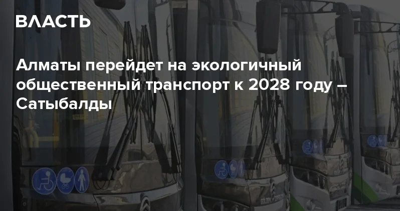 Алматы перейдет на экологичный общественный транспорт к 2028 году Сатыбалды Аналитический интернет журнал Власть