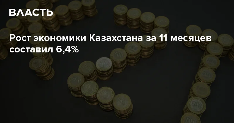 Рост экономики Казахстана за 11 месяцев составил 6,4% Аналитический интернет журнал Власть