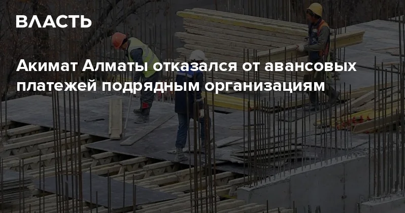 Акимат Алматы отказался от авансовых платежей подрядным организациям Аналитический интернет журнал Власть
