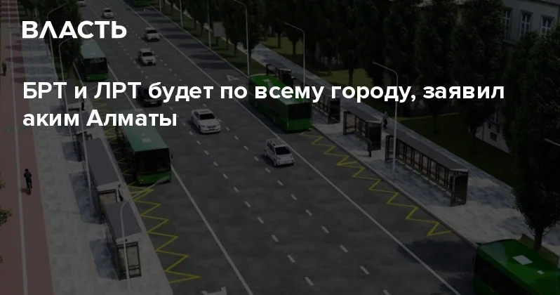 БРТ и ЛРТ будет по всему городу, заявил аким Алматы Аналитический интернет журнал Власть