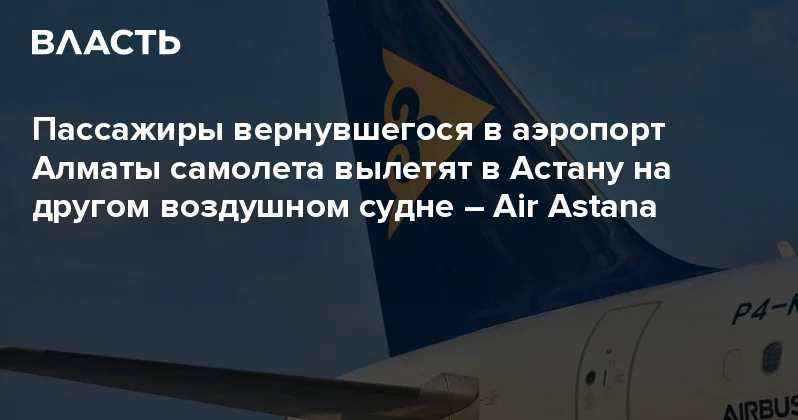 Пассажиры вернувшегося в аэропорт Алматы самолета вылетят в Астану на другом воздушном судне Air Astana Аналитический интернет журнал Власть