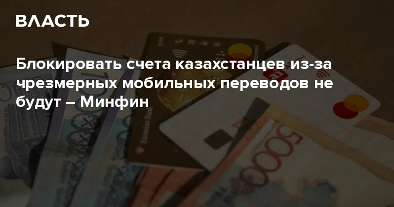Блокировать счета казахстанцев из за чрезмерных мобильных переводов не будут Минфин Аналитический интернет журнал Власть