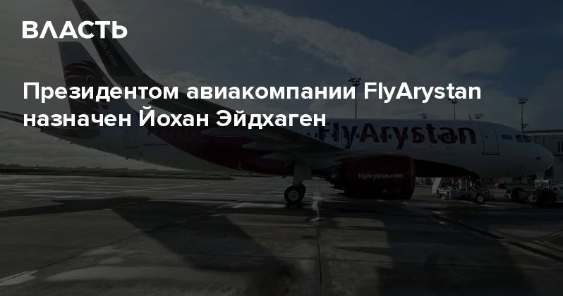 Президентом авиакомпании FlyArystan назначен Йохан Эйдхаген Аналитический интернет журнал Власть