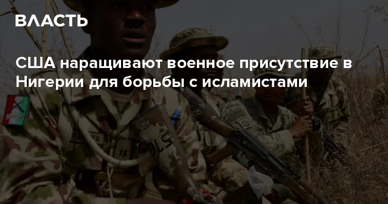 США наращивают военное присутствие в Нигерии для борьбы с исламистами Аналитический интернет журнал Власть