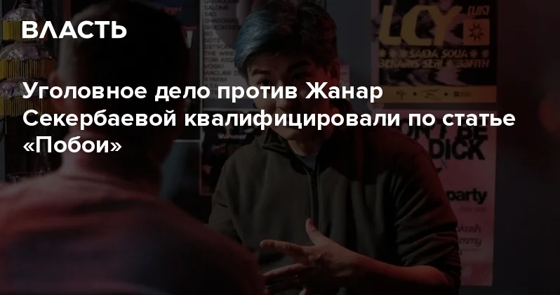 Уголовное дело против Жанар Секербаевой квалифицировали по статье Побои Аналитический интернет журнал Власть