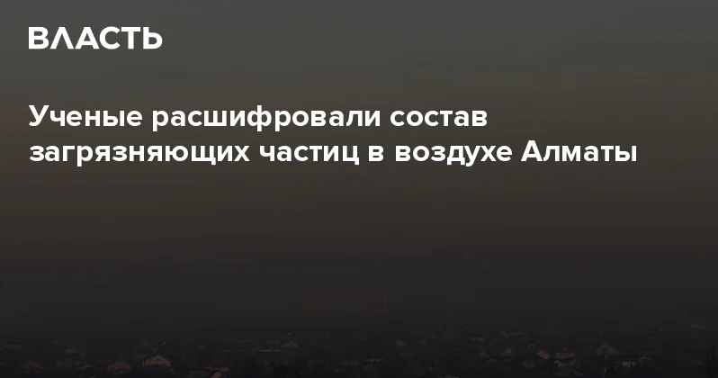 Ученые расшифровали состав загрязняющих частиц в воздухе Алматы Аналитический интернет журнал Власть
