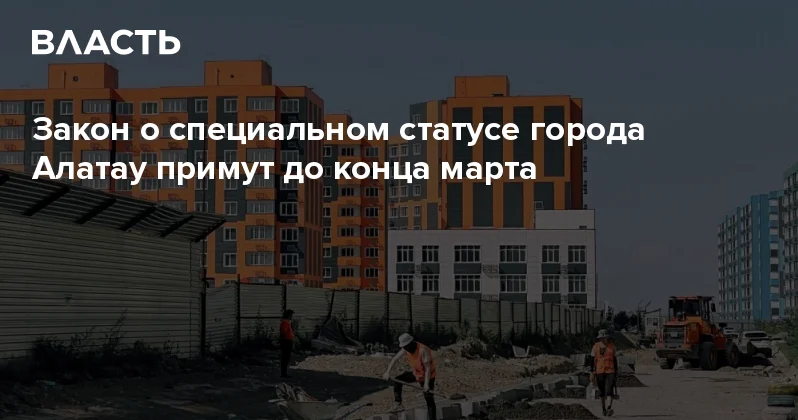 Закон о специальном статусе города Алатау примут до конца марта Аналитический интернет журнал Власть