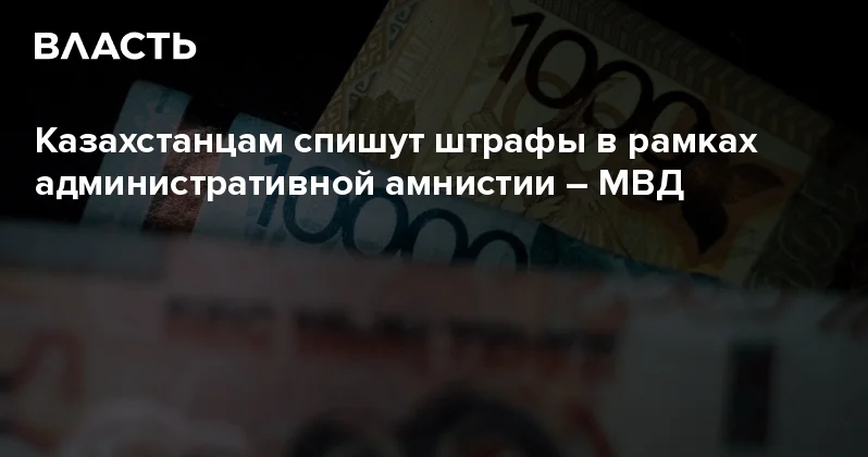 Казахстанцам спишут штрафы в рамках административной амнистии МВД Аналитический интернет журнал Власть