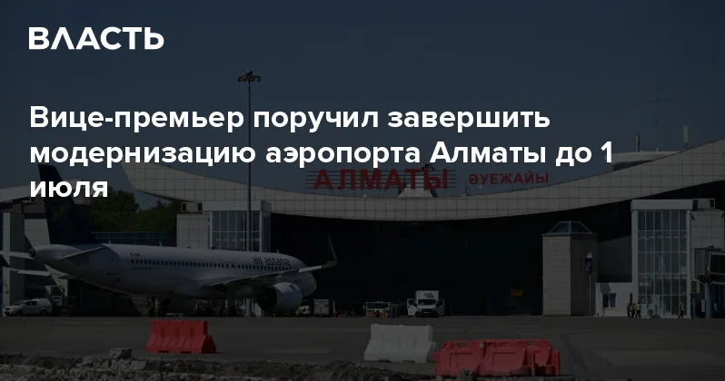 Вице премьер поручил завершить модернизацию аэропорта Алматы до 1 июля Аналитический интернет журнал Власть