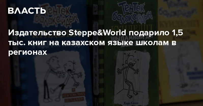Издательство Steppe&World подарило 1,5 тыс. книг на казахском языке школам в регионах Аналитический интернет журнал Власть