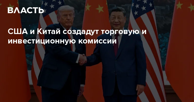 США и Китай создадут торговую и инвестиционную комиссии Аналитический интернет журнал Власть