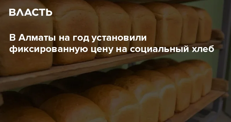 В Алматы на год установили фиксированную цену на социальный хлеб Аналитический интернет журнал Власть