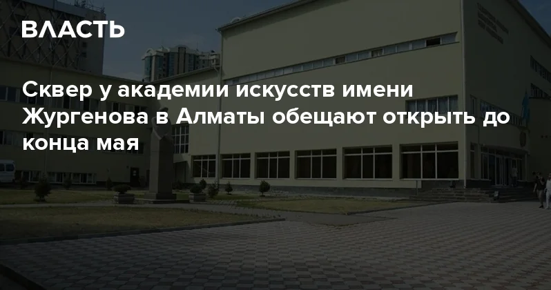 Сквер у академии искусств имени Жургенова в Алматы обещают открыть до конца мая Аналитический интернет журнал Власть