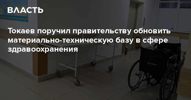 Токаев поручил правительству обновить материально техническую базу в сфере здравоохранения Аналитический интернет журнал Власть