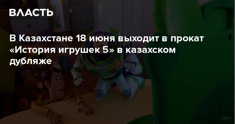 В Казахстане 18 июня выходит в прокат История игрушек 5 в казахском дубляже Аналитический интернет журнал Власть