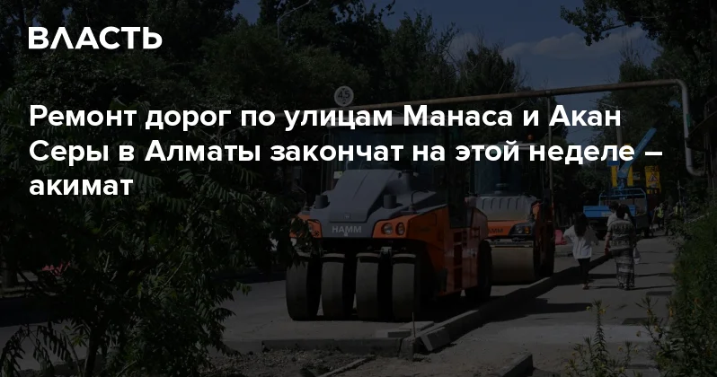 Ремонт дорог по улицам Манаса и Акан Серы в Алматы закончат на этой неделе акимат Аналитический интернет журнал Власть