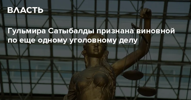 Гульмира Сатыбалды признана виновной по еще одному уголовному делу Аналитический интернет журнал Власть