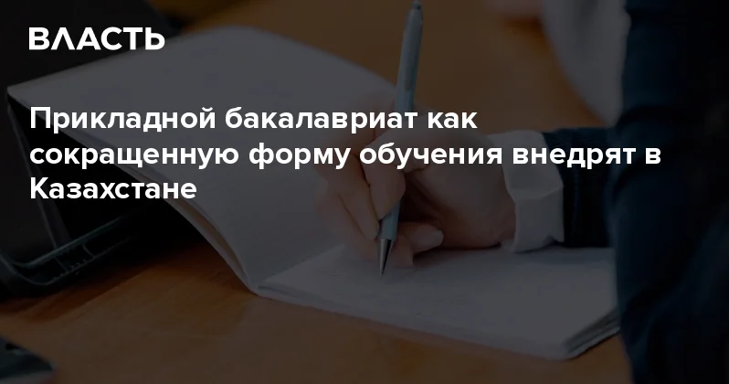 Прикладной бакалавриат как сокращенную форму обучения внедрят в Казахстане Аналитический интернет журнал Власть