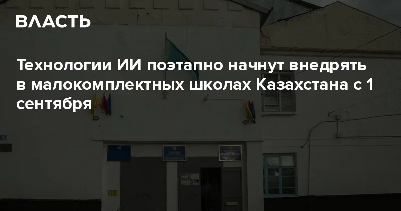 Технологии ИИ поэтапно начнут внедрять в малокомплектных школах Казахстана с 1 сентября Аналитический интернет журнал Власть