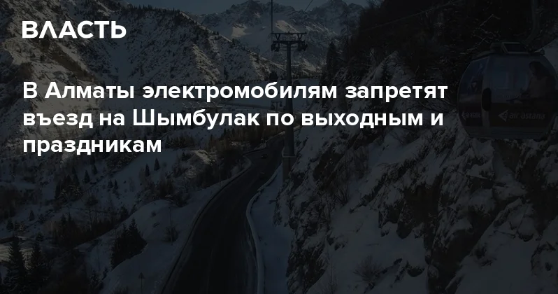 В Алматы электромобилям запретят въезд на Шымбулак по выходным и праздникам Аналитический интернет журнал Власть
