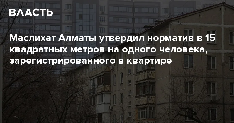 Маслихат Алматы утвердил норматив в 15 квадратных метров на одного человека, зарегистрированного в квартире Аналитический интернет журнал Власть