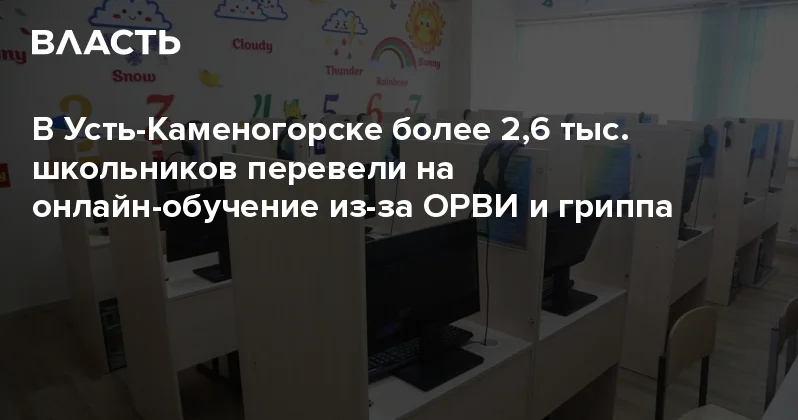 В Усть Каменогорске более 2,6 тыс. школьников перевели на онлайн обучение из за ОРВИ и гриппа Аналитический интернет журнал Власть