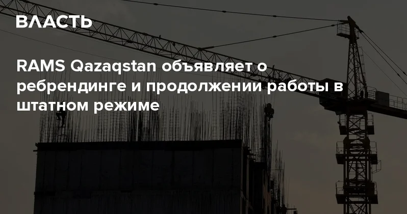 RAMS Qazaqstan объявляет о ребрендинге и продолжении работы в штатном режиме Аналитический интернет журнал Власть