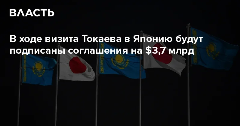 В ходе визита Токаева в Японию будут подписаны соглашения на $3,7 млрд Аналитический интернет журнал Власть