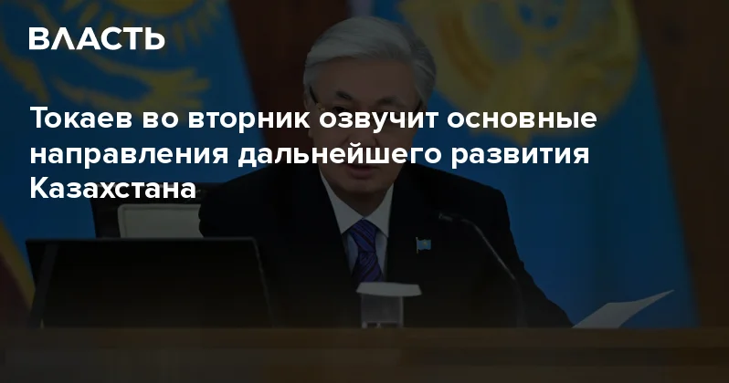 Токаев во вторник озвучит основные направления дальнейшего развития Казахстана Аналитический интернет журнал Власть