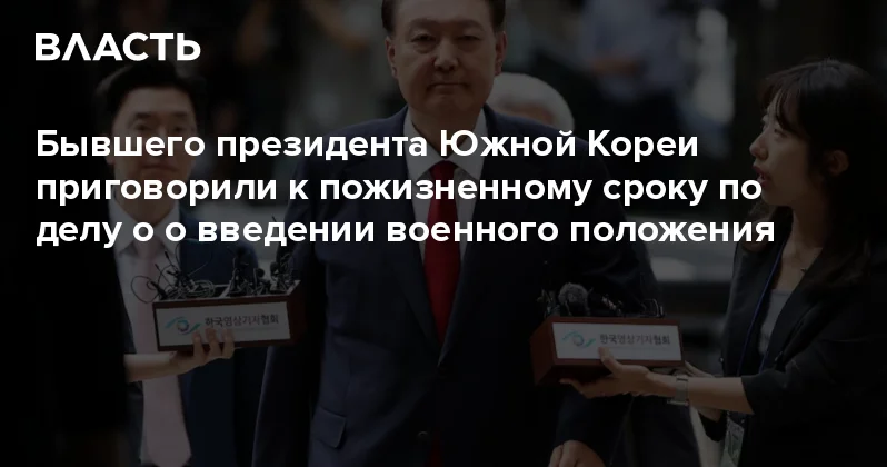 Бывшего президента Южной Кореи приговорили к пожизненному сроку по делу о о введении военного положения Аналитический интернет журнал Власть