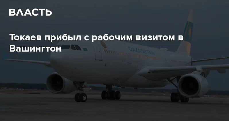 Токаев прибыл с рабочим визитом в Вашингтон Аналитический интернет журнал Власть