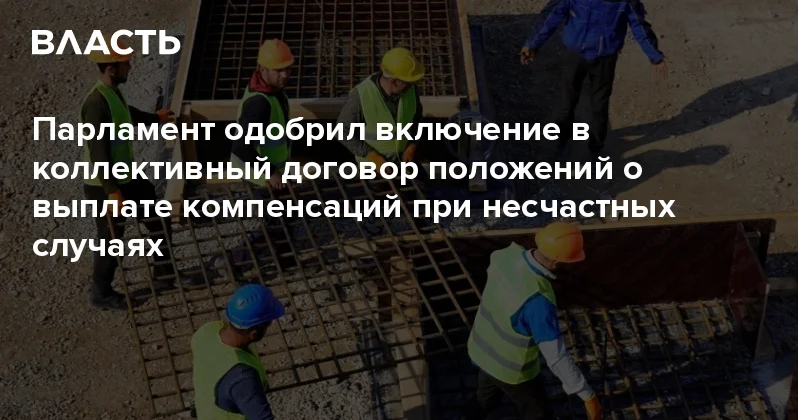 Парламент одобрил включение в коллективный договор положений о выплате компенсаций при несчастных случаях Аналитический интернет журнал Власть