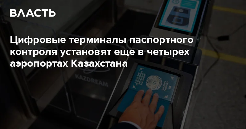 Цифровые терминалы паспортного контроля установят еще в четырех аэропортах Казахстана Аналитический интернет журнал Власть