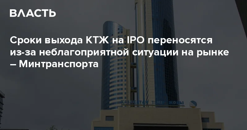 Сроки выхода КТЖ на IPO переносятся из за неблагоприятной ситуации на рынке Минтранспорта Аналитический интернет журнал Власть