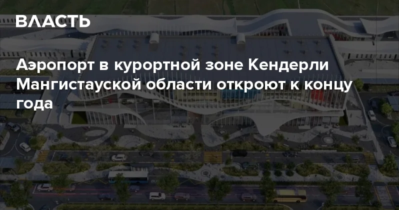 Аэропорт в курортной зоне Кендерли Мангистауской области откроют к концу года Аналитический интернет журнал Власть