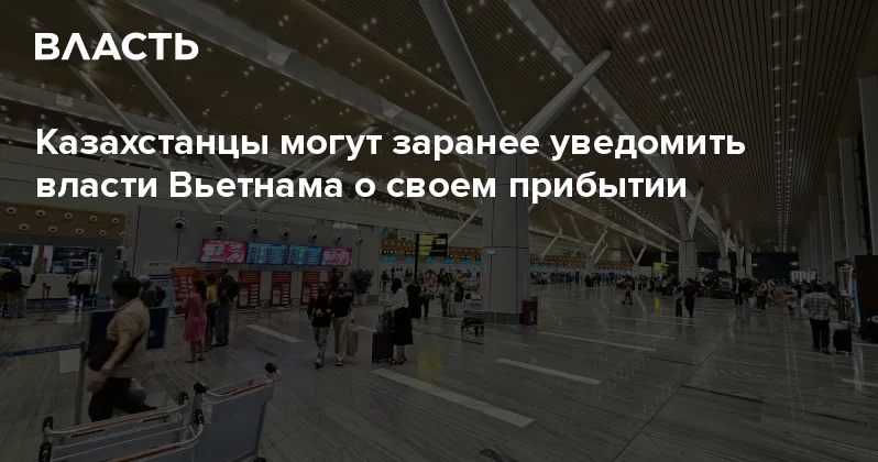 Казахстанцы могут заранее уведомить власти Вьетнама о своем прибытии Аналитический интернет журнал Власть