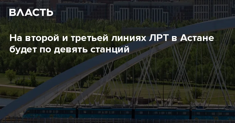 На второй и третьей линиях ЛРТ в Астане будет по девять станций Аналитический интернет журнал Власть