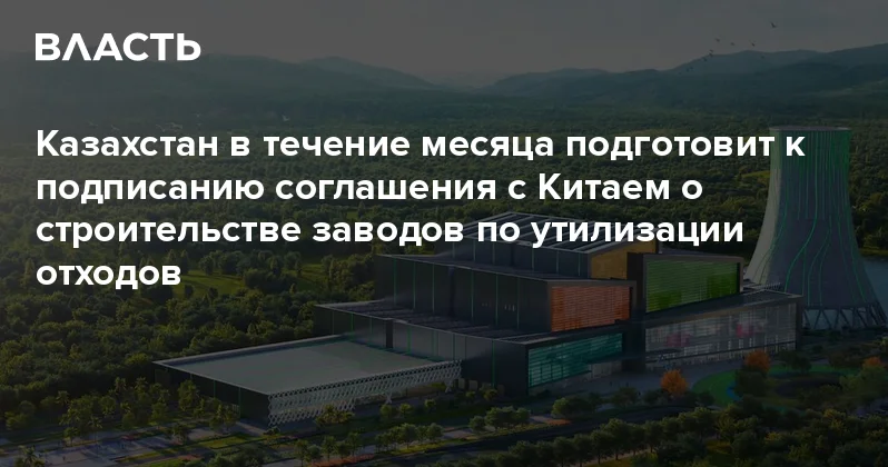 Казахстан в течение месяца подготовит к подписанию соглашения с Китаем о строительстве новых мусоросжигательных заводов Аналитический интернет журнал Власть