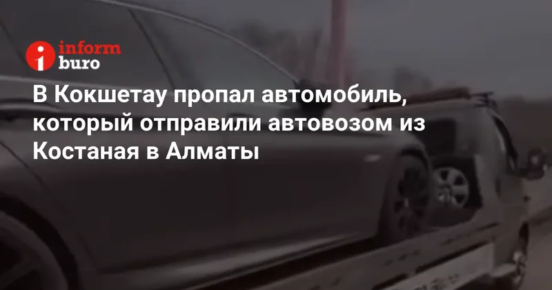 В Кокшетау пропал автомобиль, который отправили автовозом из Костаная в Алматы