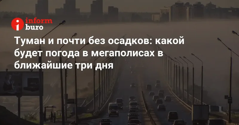 Туман и почти без осадков: какой будет погода в мегаполисах в ближайшие три дня