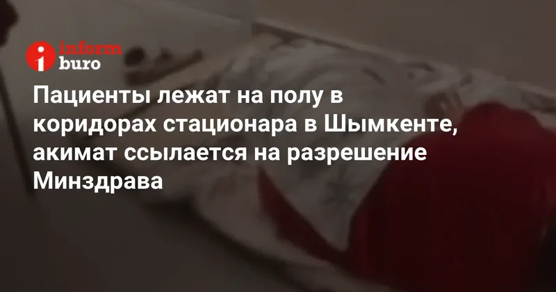 Пациенты лежат на полу в коридорах стационара в Шымкенте, акимат ссылается на разрешение Минздрава