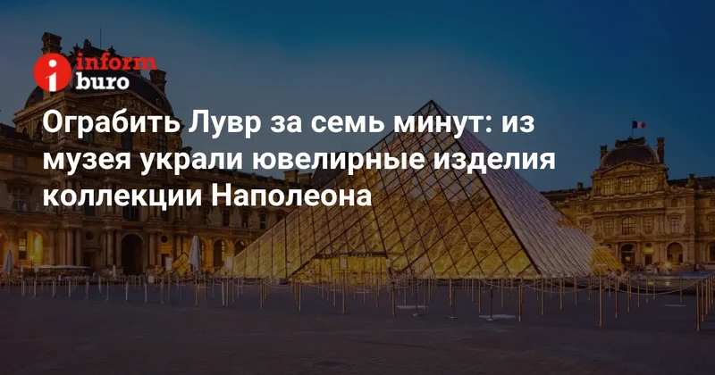 Ограбить Лувр за семь минут: из музея украли ювелирные изделия коллекции Наполеона