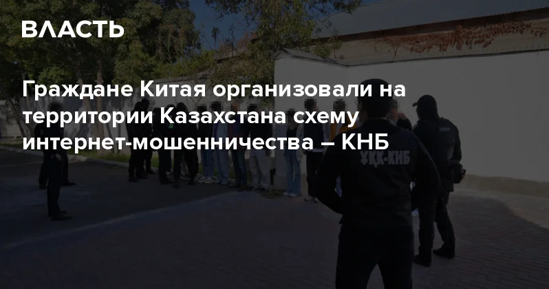 Граждане Китая организовали на территории Казахстана схему интернет мошенничества КНБ Аналитический интернет журнал Власть