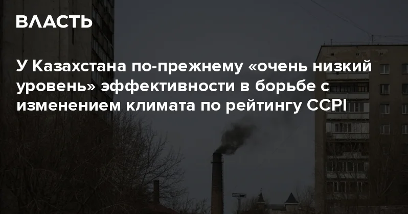 У Казахстана по прежнему очень низкий уровень эффективности в борьбе с изменением климата по рейтингу CCPI Аналитический интернет журнал Власть
