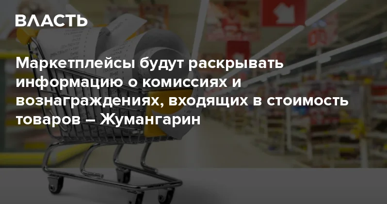 Маркетплейсы будут раскрывать информацию о комиссиях и вознаграждениях, входящих в стоимость товаров Жумангарин Аналитический интернет журнал Власть
