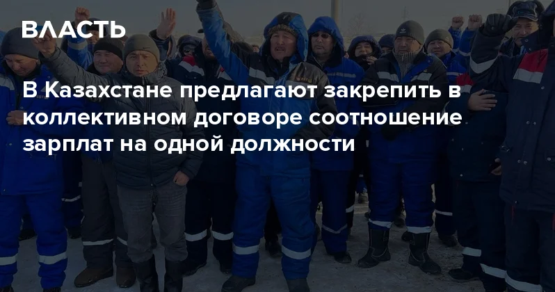 В Казахстане предлагают закрепить в коллективном договоре соотношение зарплат на одной должности Аналитический интернет журнал Власть